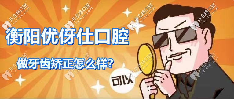 请问：衡阳优伢仕口腔做牙齿矫正怎么样？ 必须可以的啊！